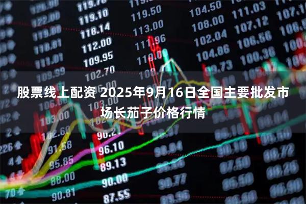 股票线上配资 2025年9月16日全国主要批发市场长茄子价格行情