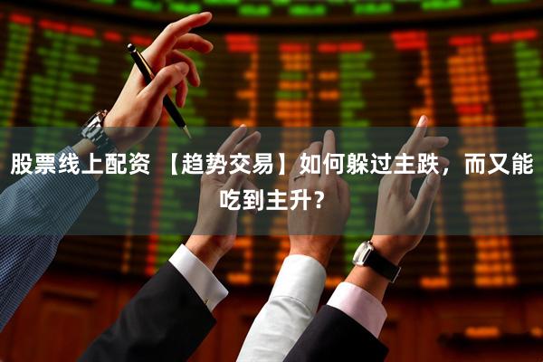 股票线上配资 【趋势交易】如何躲过主跌,而又能吃到主升?