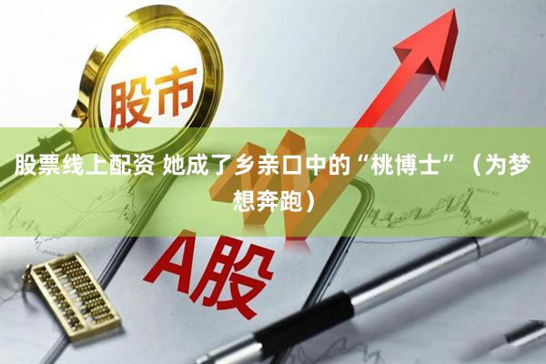 股票线上配资 她成了乡亲口中的“桃博士”（为梦想奔跑）