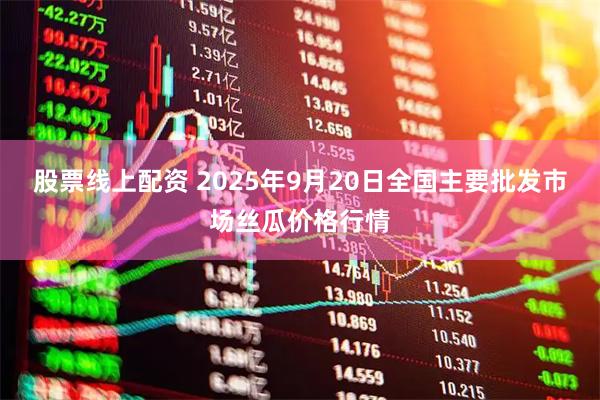 股票线上配资 2025年9月20日全国主要批发市场丝瓜价格行情