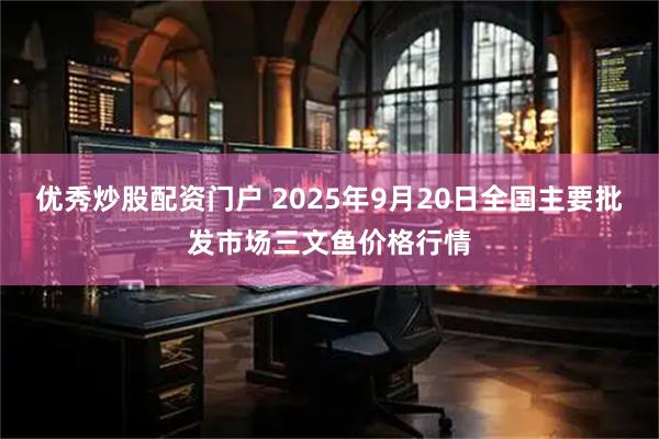 优秀炒股配资门户 2025年9月20日全国主要批发市场三文鱼价格行情
