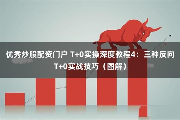 优秀炒股配资门户 T+0实操深度教程4：三种反向T+0实战技巧（图解）