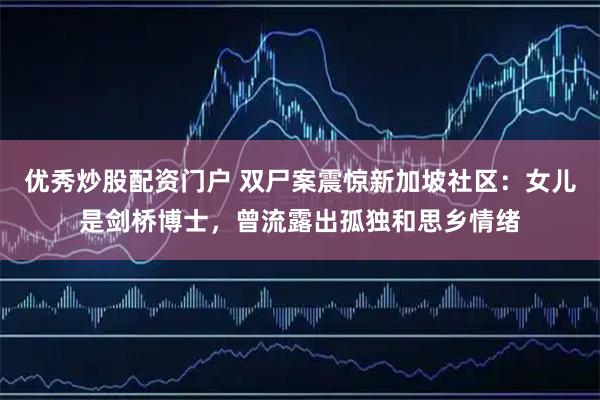 优秀炒股配资门户 双尸案震惊新加坡社区：女儿是剑桥博士，曾流露出孤独和思乡情绪