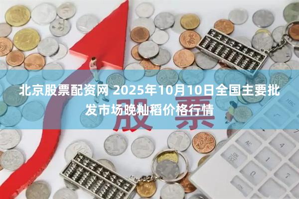 北京股票配资网 2025年10月10日全国主要批发市场晚籼稻价格行情