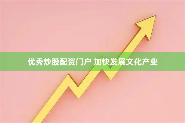 优秀炒股配资门户 加快发展文化产业