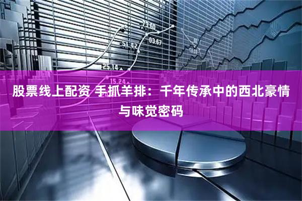 股票线上配资 手抓羊排：千年传承中的西北豪情与味觉密码