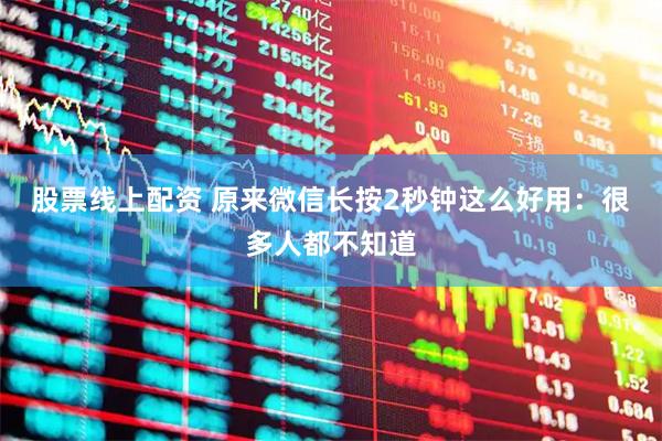 股票线上配资 原来微信长按2秒钟这么好用：很多人都不知道
