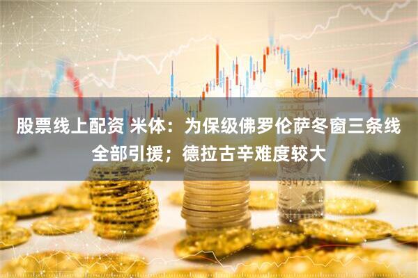 股票线上配资 米体：为保级佛罗伦萨冬窗三条线全部引援；德拉古辛难度较大