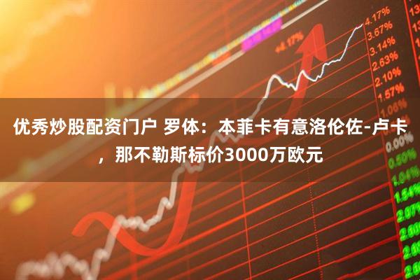 优秀炒股配资门户 罗体：本菲卡有意洛伦佐-卢卡，那不勒斯标价3000万欧元