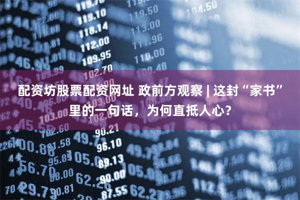 配资坊股票配资网址 政前方观察 | 这封“家书”里的一句话，为何直抵人心？