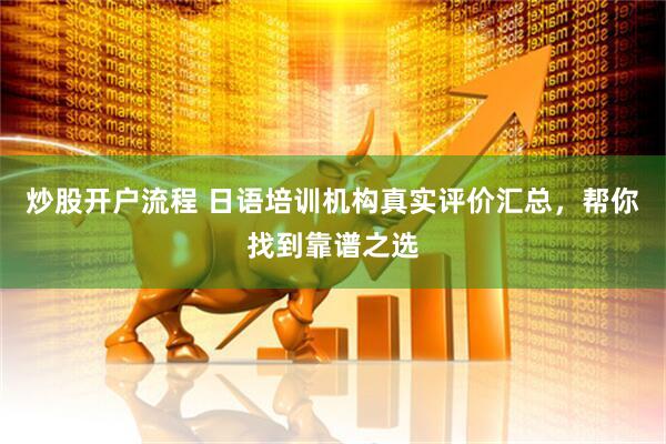 炒股开户流程 日语培训机构真实评价汇总，帮你找到靠谱之选