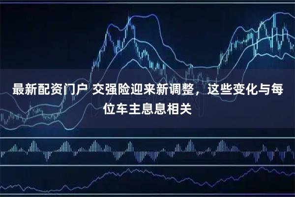 最新配资门户 交强险迎来新调整，这些变化与每位车主息息相关