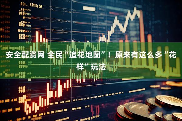 安全配资网 全民“追花地图”！原来有这么多“花样”玩法