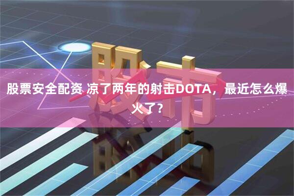 股票安全配资 凉了两年的射击DOTA，最近怎么爆火了？