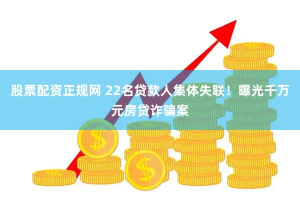 股票配资正规网 22名贷款人集体失联！曝光千万元房贷诈骗案